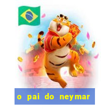 o pai do neymar era jogador de futebol